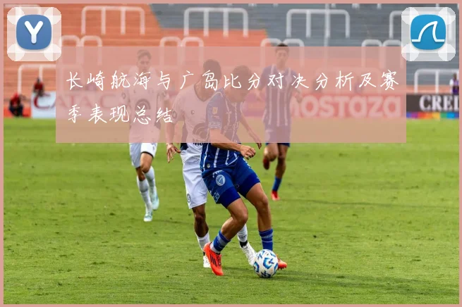 长崎航海与广岛比分对决分析及赛季表现总结