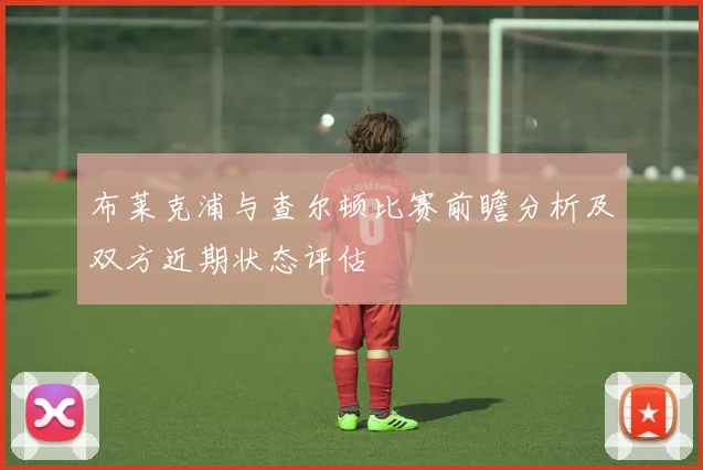 布莱克浦与查尔顿比赛前瞻分析及双方近期状态评估