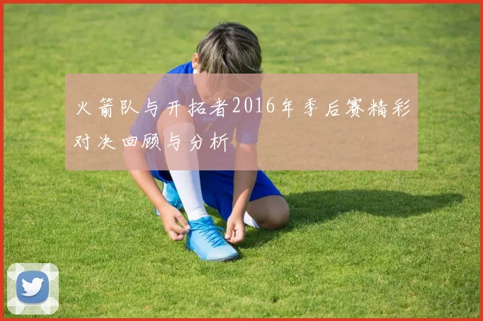 火箭队与开拓者2016年季后赛精彩对决回顾与分析